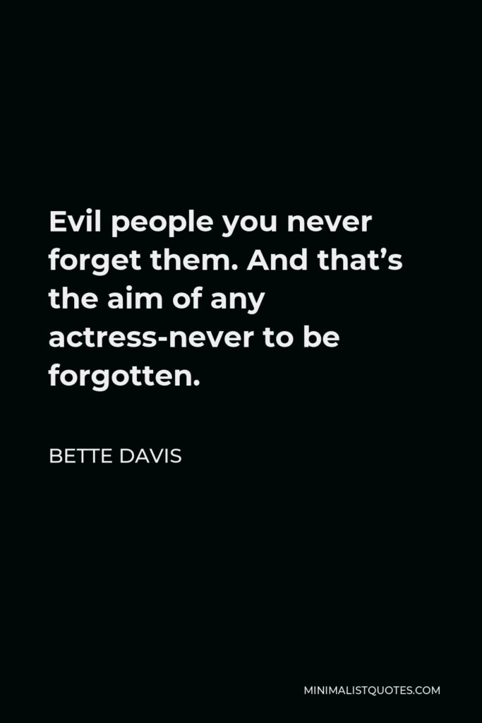 Bette Davis Quote - Evil people you never forget them. And that’s the aim of any actress-never to be forgotten.
