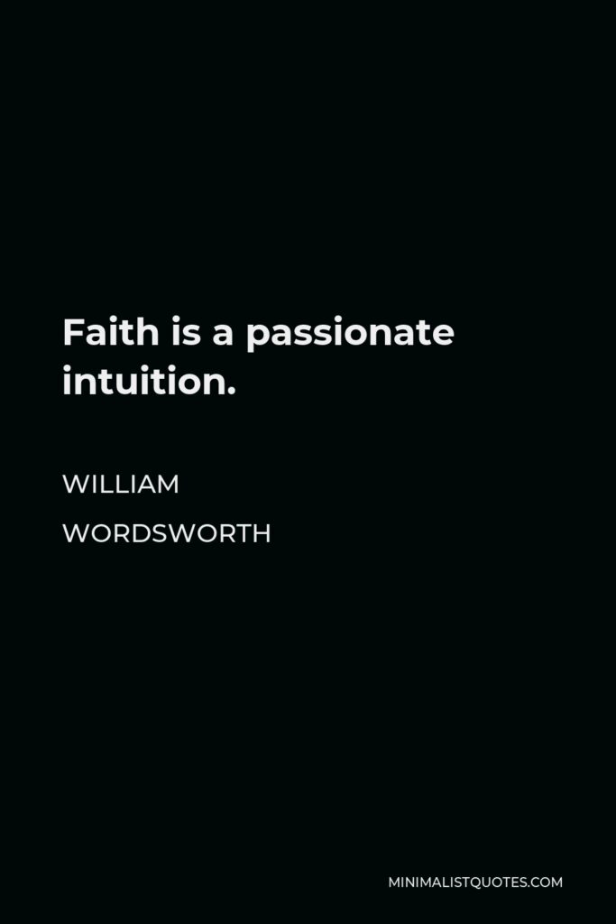 William Wordsworth Quote - Faith is a passionate intuition.