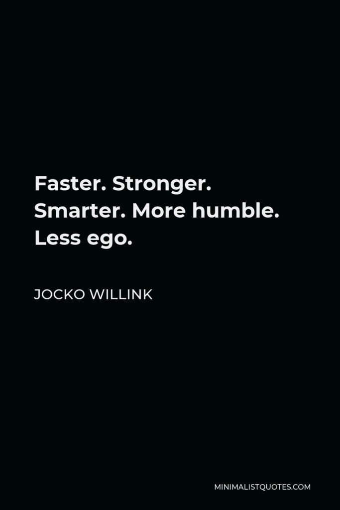 Jocko Willink Quote - Faster. Stronger. Smarter. More humble. Less ego.