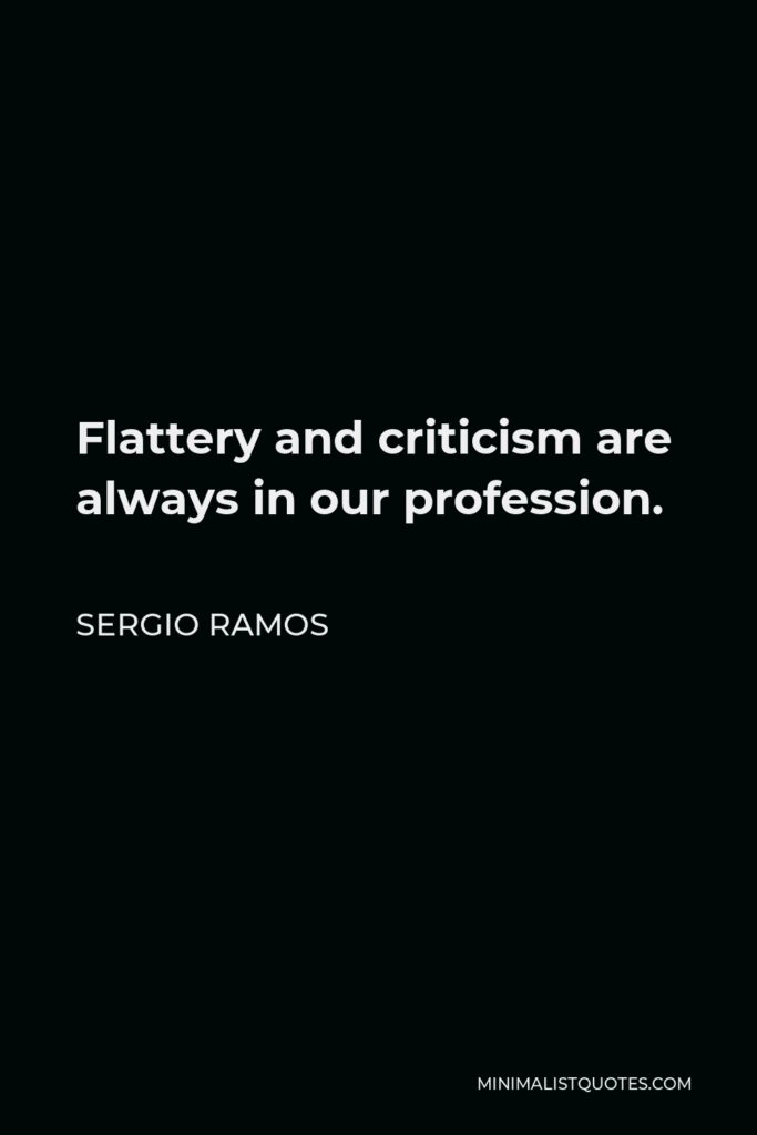 Sergio Ramos Quote - Flattery and criticism are always in our profession.
