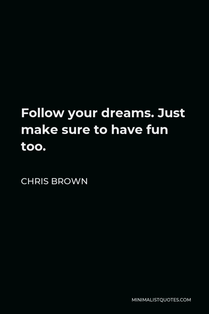 Chris Brown Quote - Follow your dreams. Just make sure to have fun too.