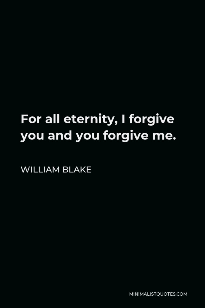 William Blake Quote - For all eternity, I forgive you and you forgive me.