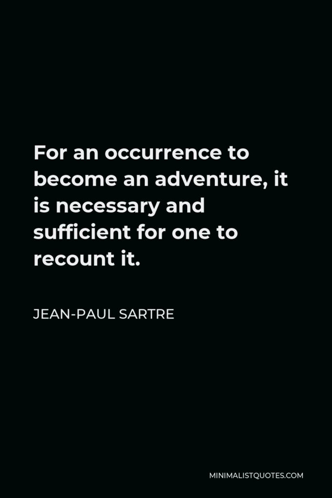Jean-Paul Sartre Quote - For an occurrence to become an adventure, it is necessary and sufficient for one to recount it.