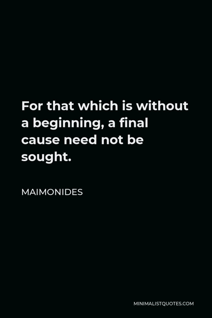 Maimonides Quote - For that which is without a beginning, a final cause need not be sought.