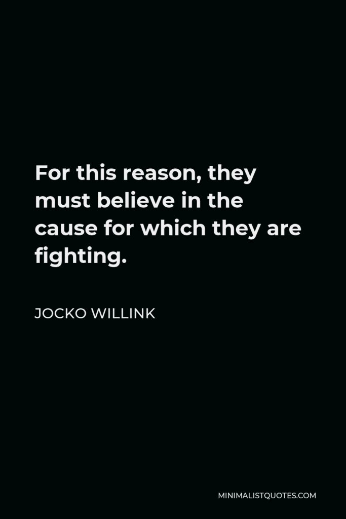 Jocko Willink Quote - For this reason, they must believe in the cause for which they are fighting.