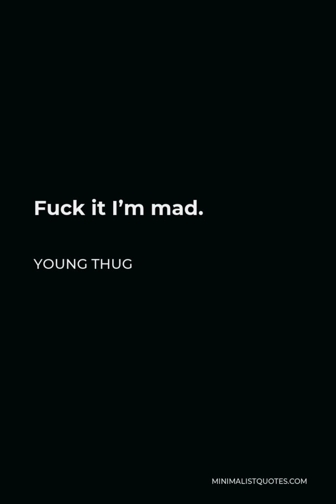 Young Thug Quote - Fuck it I’m mad.