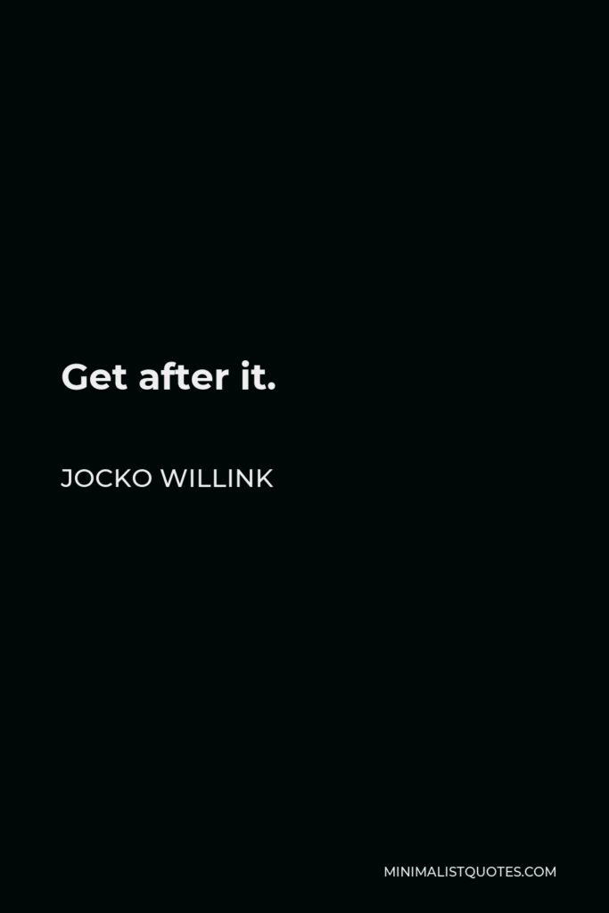 Jocko Willink Quote - Get after it.