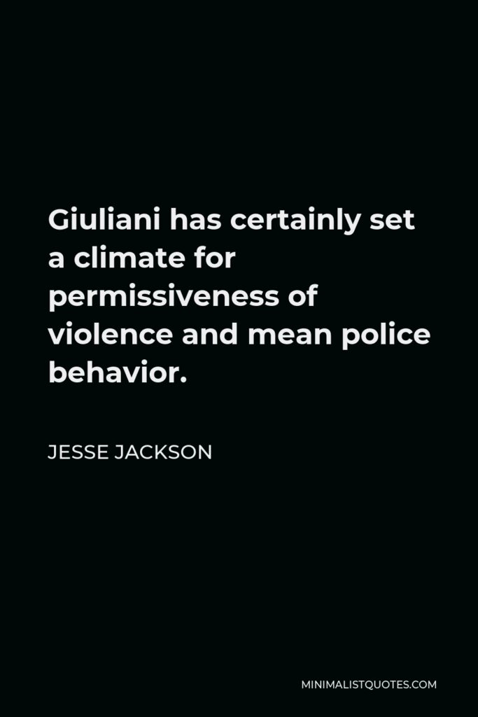 Jesse Jackson Quote - Giuliani has certainly set a climate for permissiveness of violence and mean police behavior.