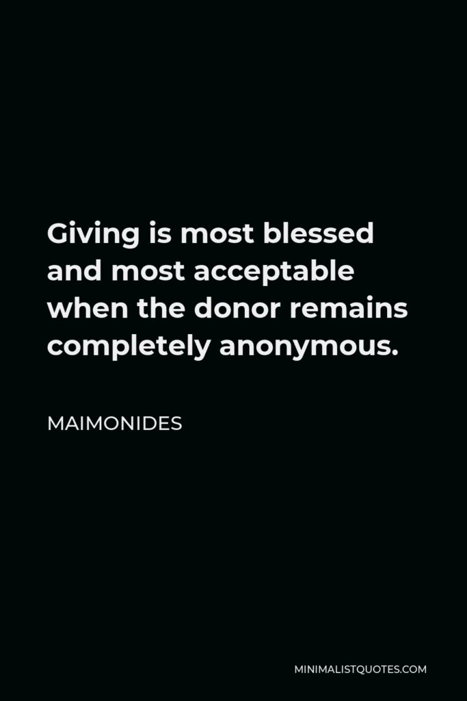 Maimonides Quote - Giving is most blessed and most acceptable when the donor remains completely anonymous.