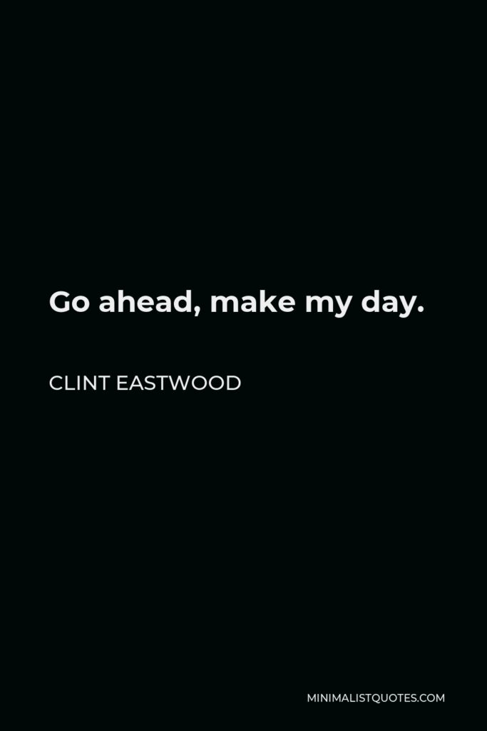 Clint Eastwood Quote - Go ahead, make my day.