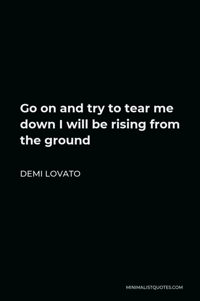 Demi Lovato Quote - Go on and try to tear me down I will be rising from the ground