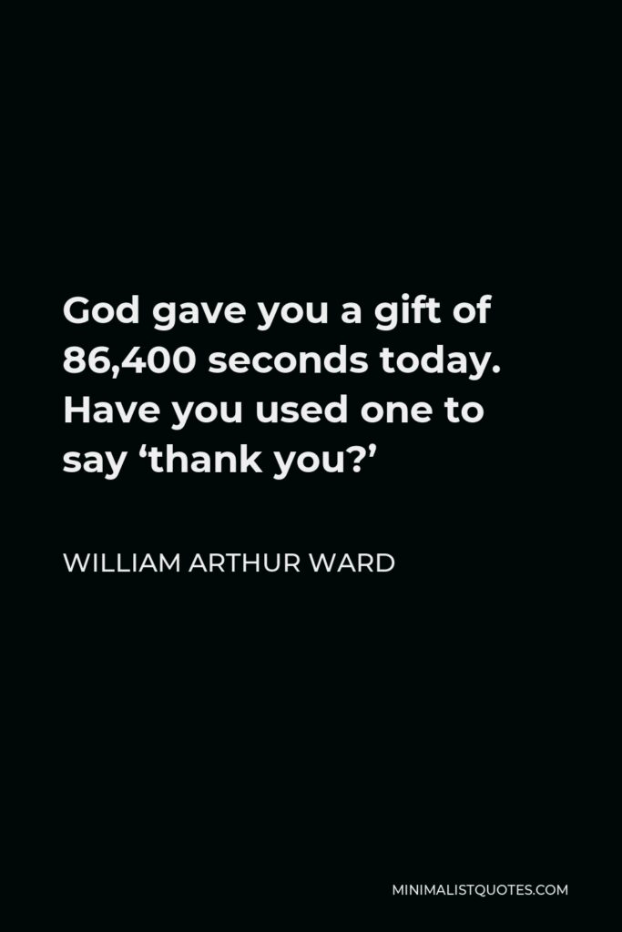 William Arthur Ward Quote - God gave you a gift of 86,400 seconds today. Have you used one to say ‘thank you?’