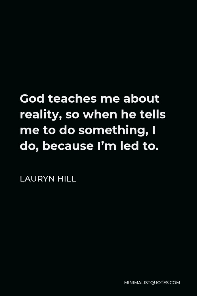 Lauryn Hill Quote - God teaches me about reality, so when he tells me to do something, I do, because I’m led to.