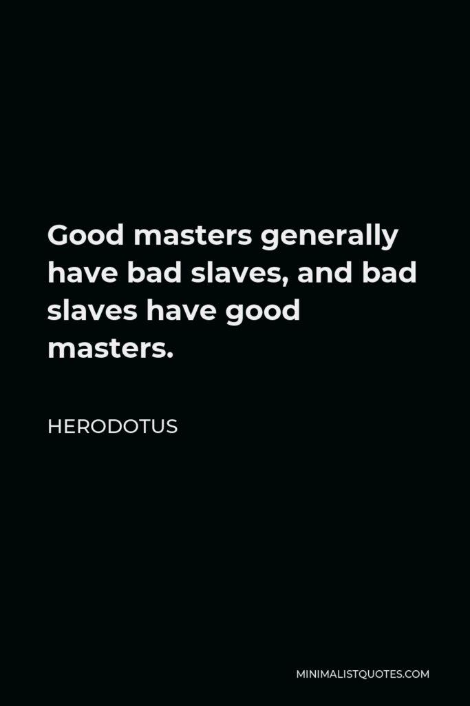 Herodotus Quote - Good masters generally have bad slaves, and bad slaves have good masters.