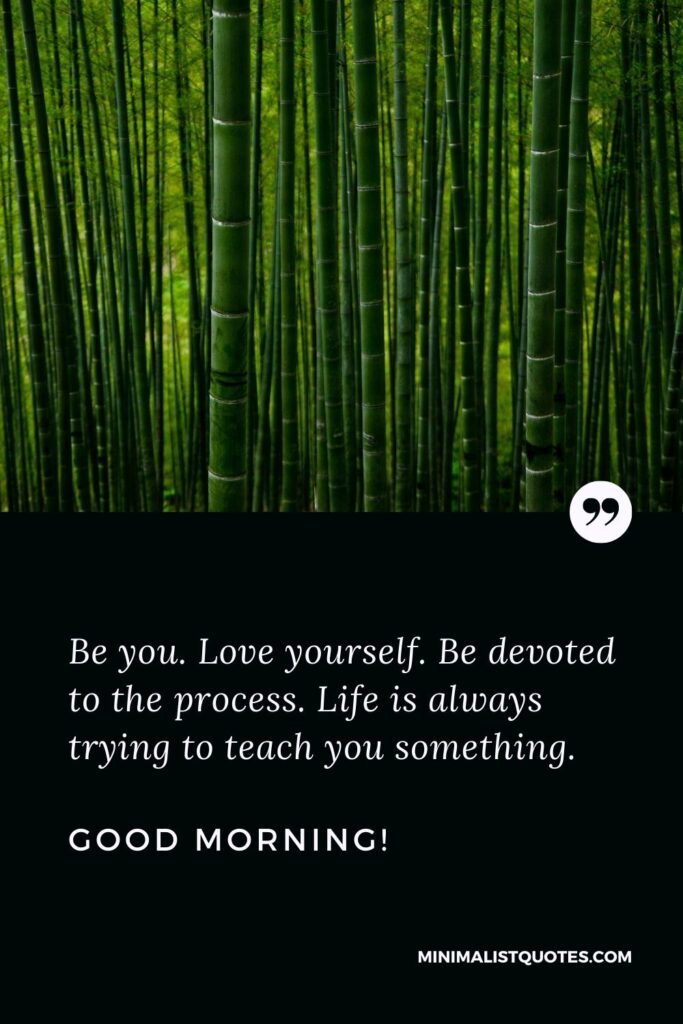 Good morning images with quotes for WhatsApp: Be you. Love yourself. Be devoted to the process. Life is always trying to teach you something. Good Morning!