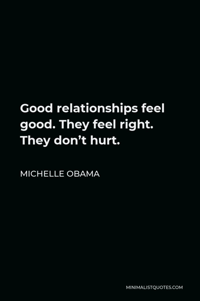 Michelle Obama Quote - Good relationships feel good. They feel right. They don’t hurt.