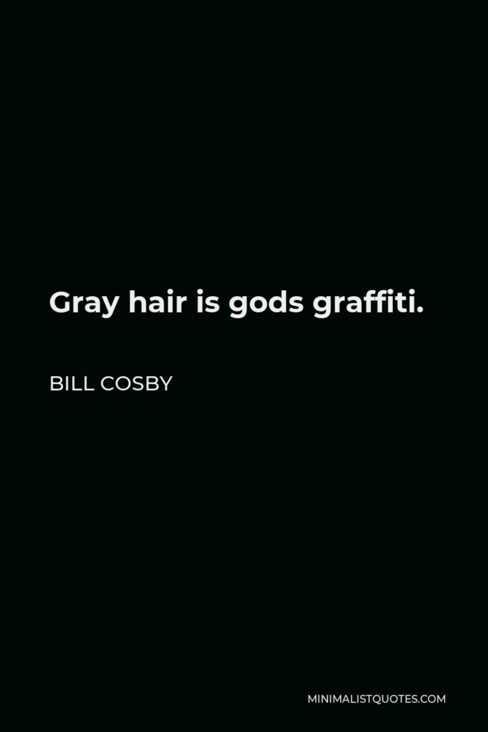 Bill Cosby Quote - Gray hair is gods graffiti.