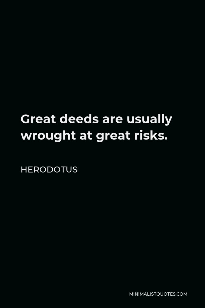 Herodotus Quote - Great deeds are usually wrought at great risks.