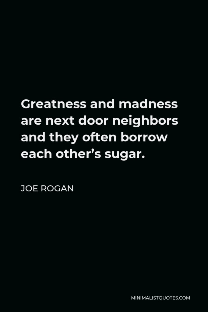 Joe Rogan Quote - Greatness and madness are next door neighbors and they often borrow each other’s sugar.