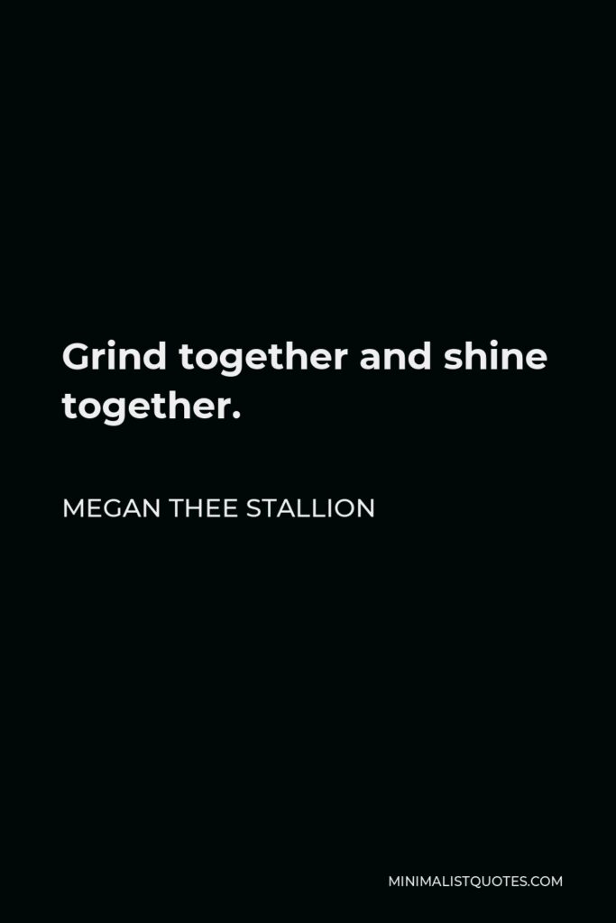 Megan Thee Stallion Quote - Grind together and shine together.