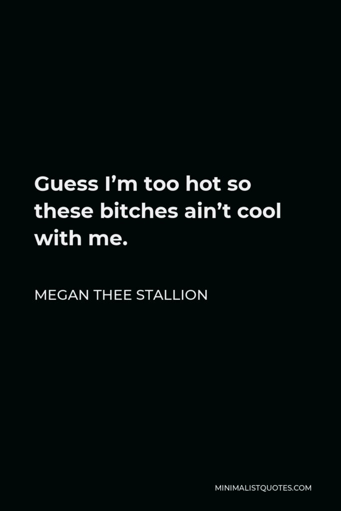 Megan Thee Stallion Quote - Guess I’m too hot so these bitches ain’t cool with me.
