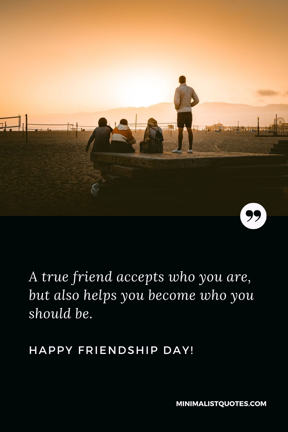 Happy Friendship Day Quotes: A true friend accepts who you are, but also helps you become who you should be. Happy Friendship Day!