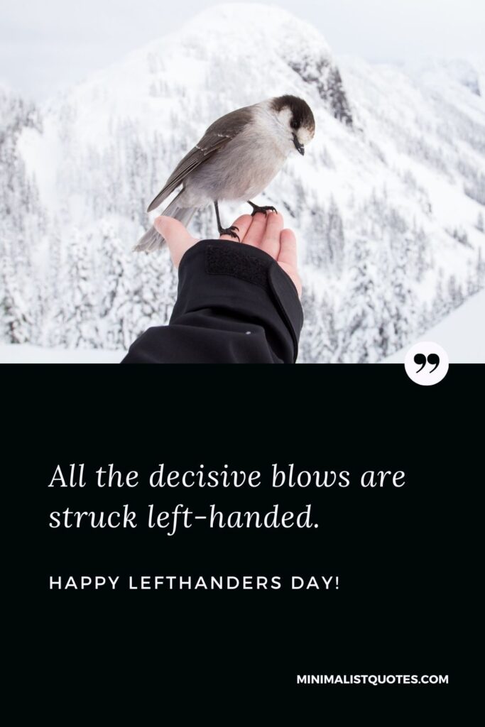 Happy Left Handers Day Quotes: All the decisive blows are struck left-handed.