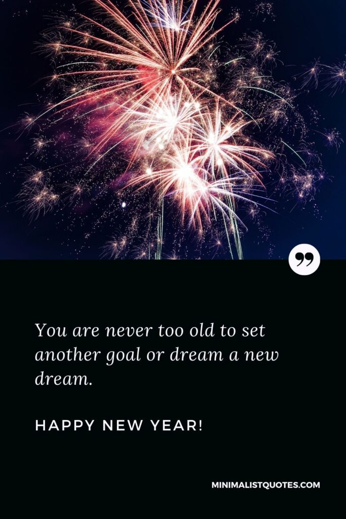 Happy new year quotes 2022: You are never too old to set another goal, or to dream a new dream. Happy New Year!