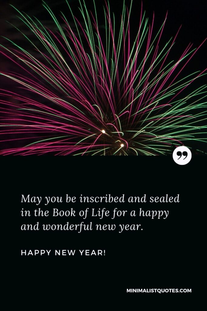 Happy New Year Wishes: May you be inscribed and sealed in the Book of Life for a happy and wonderful new year. Happy New Year!