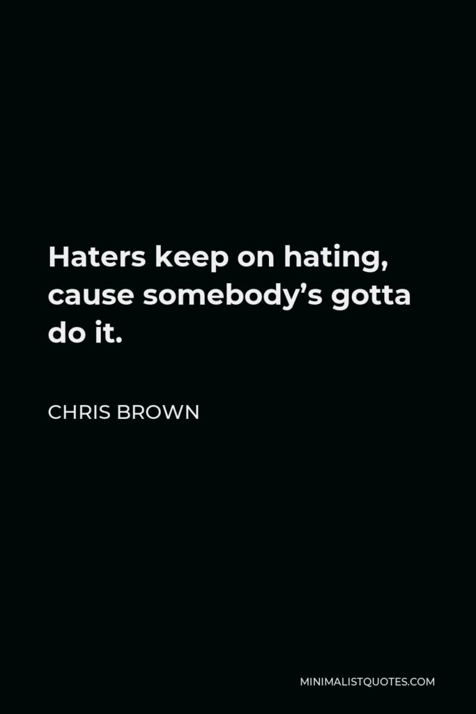 Chris Brown Quote - Haters keep on hating, cause somebody’s gotta do it.
