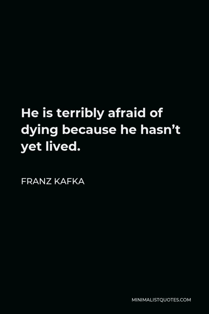 Franz Kafka Quote - He is terribly afraid of dying because he hasn’t yet lived.