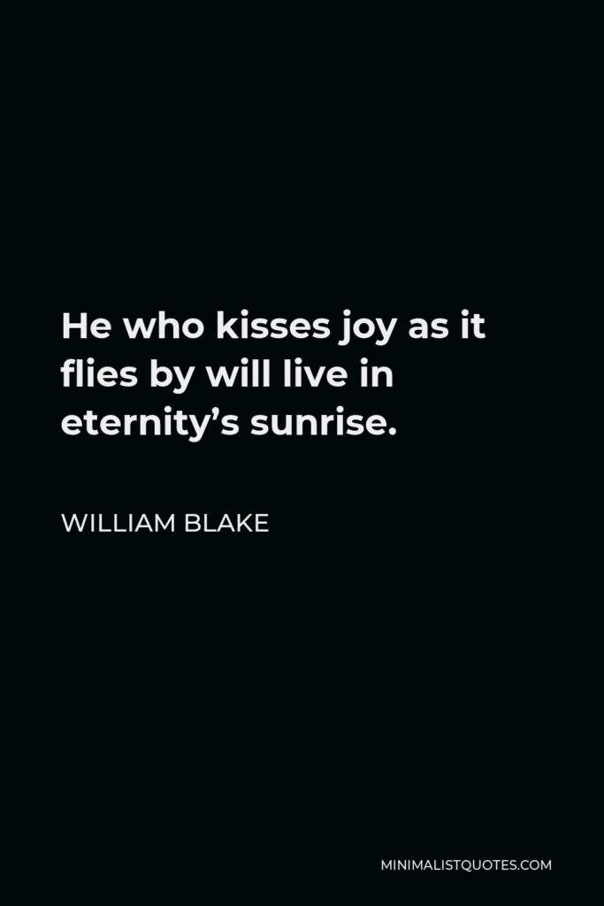 William Blake Quote - He who kisses joy as it flies by will live in eternity’s sunrise.