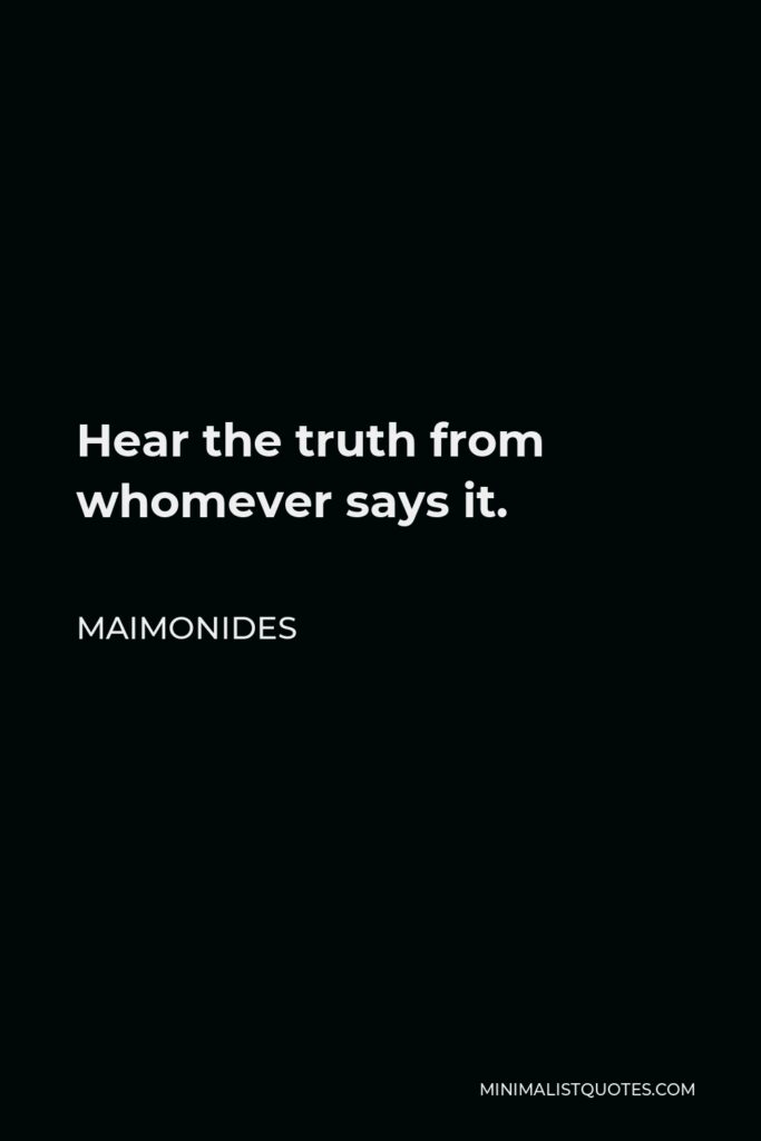 Maimonides Quote - Hear the truth from whomever says it.