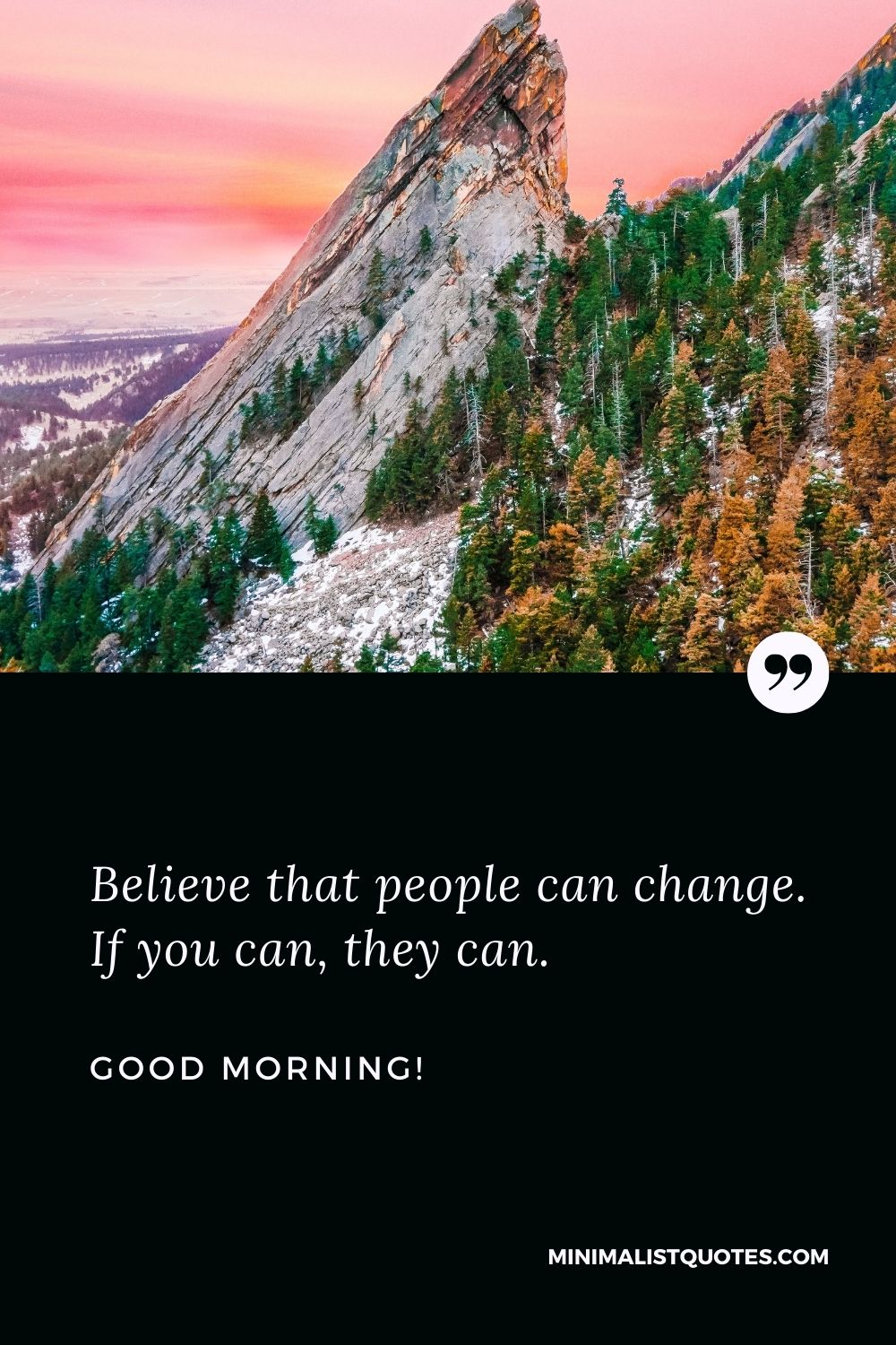 Believe that people can change. If you can, they can. Good Morning!