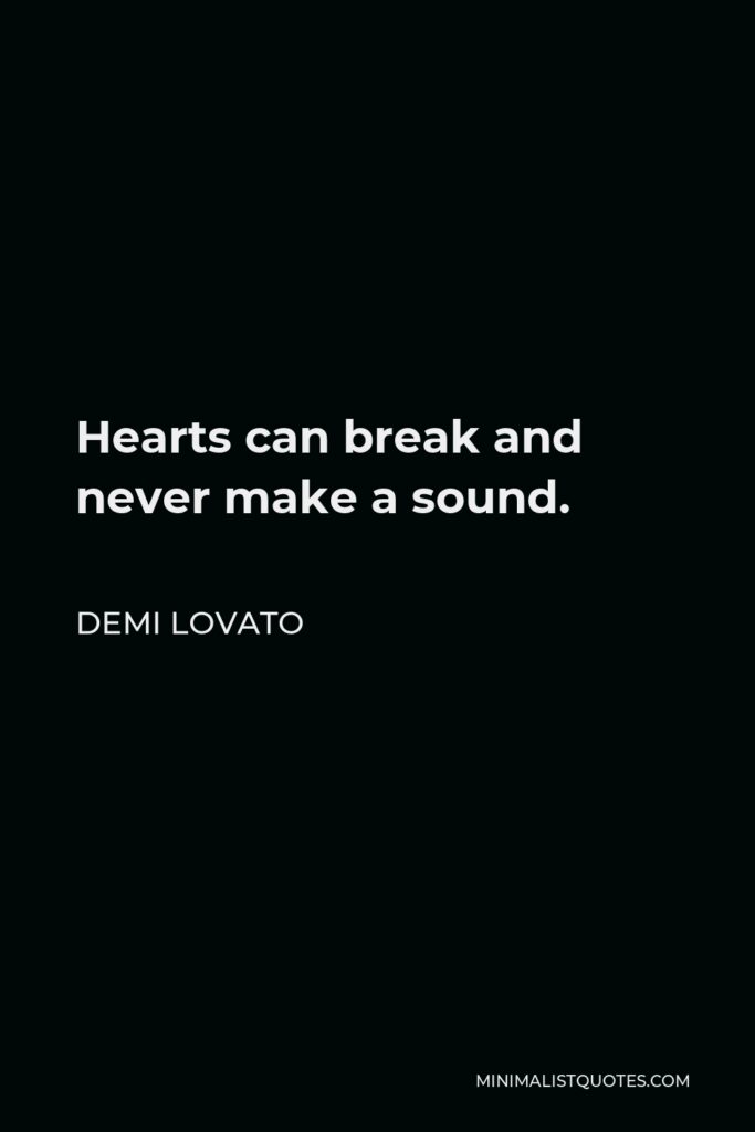 Demi Lovato Quote - Hearts can break and never make a sound.