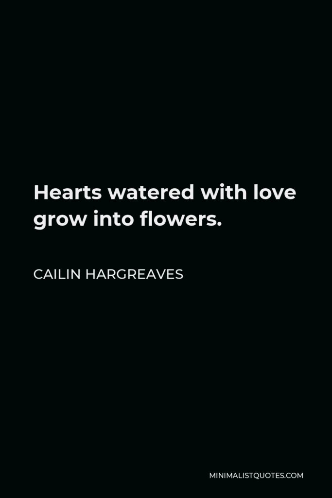 Cailin Hargreaves Quote - Hearts watered with love grow into flowers.