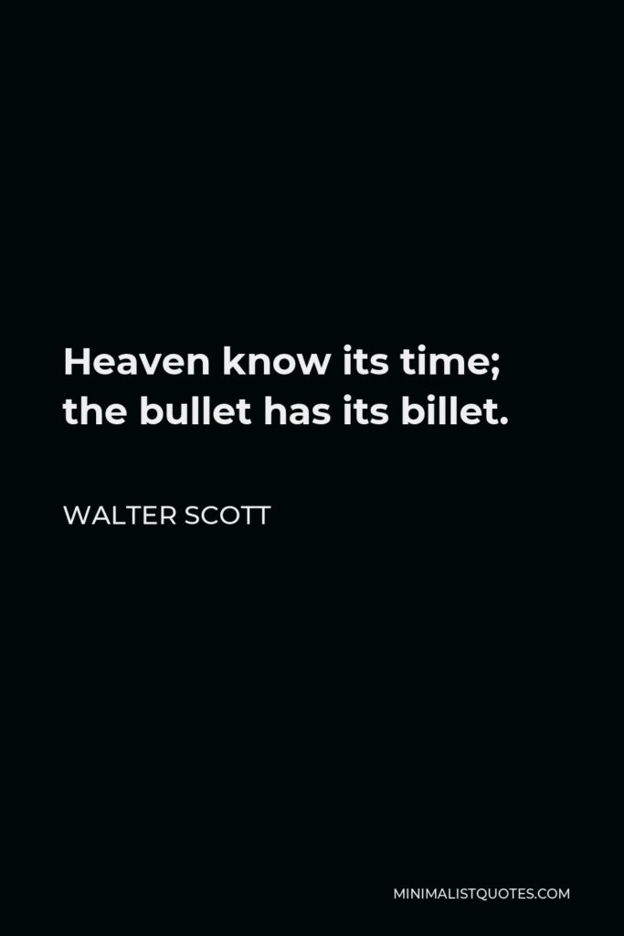 Walter Scott Quote - Heaven know its time; the bullet has its billet.