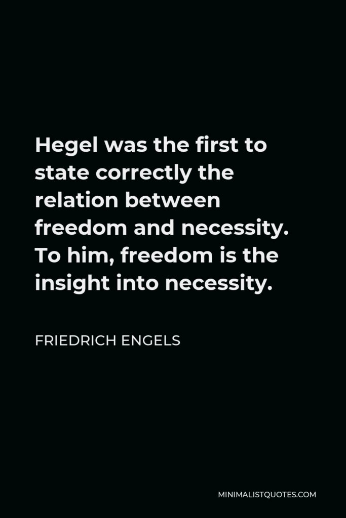 Friedrich Engels Quote - Hegel was the first to state correctly the relation between freedom and necessity. To him, freedom is the insight into necessity.