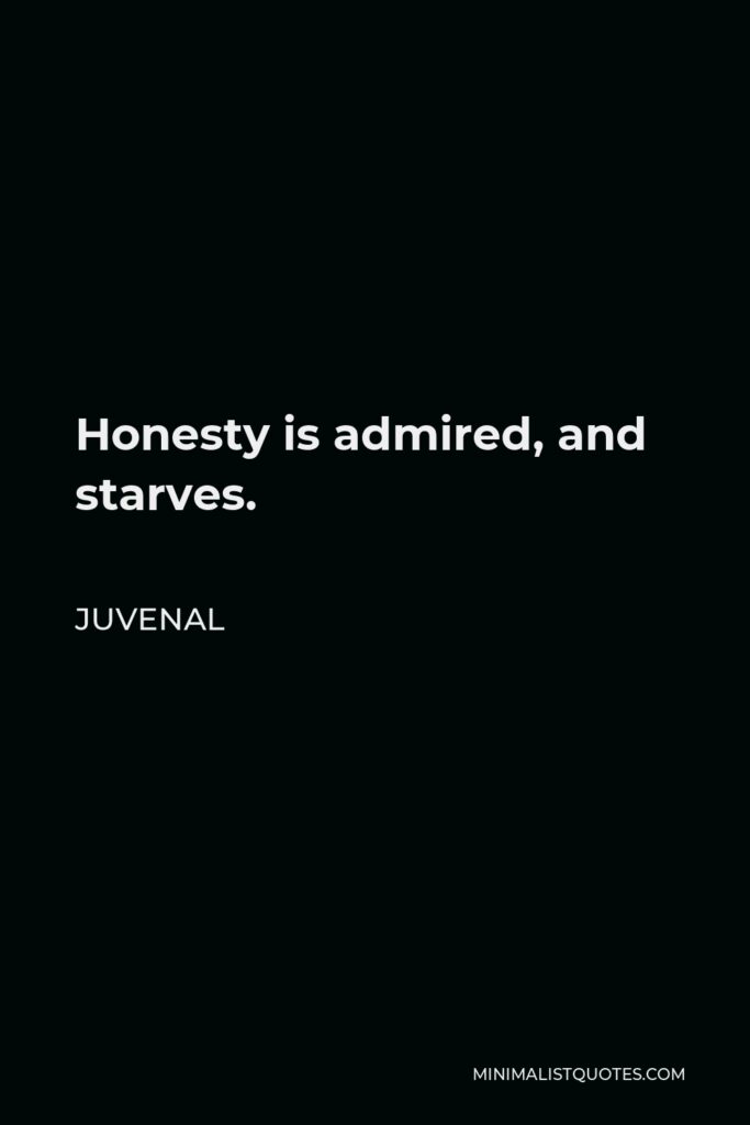 Juvenal Quote - Honesty is admired, and starves.