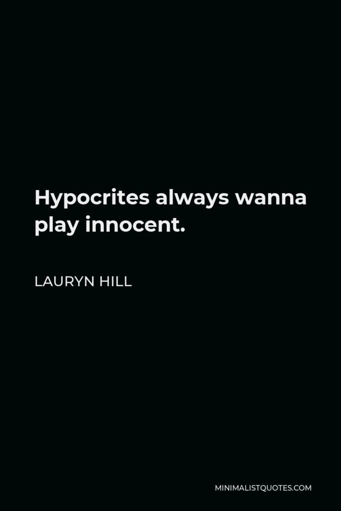 Lauryn Hill Quote - Hypocrites always wanna play innocent.
