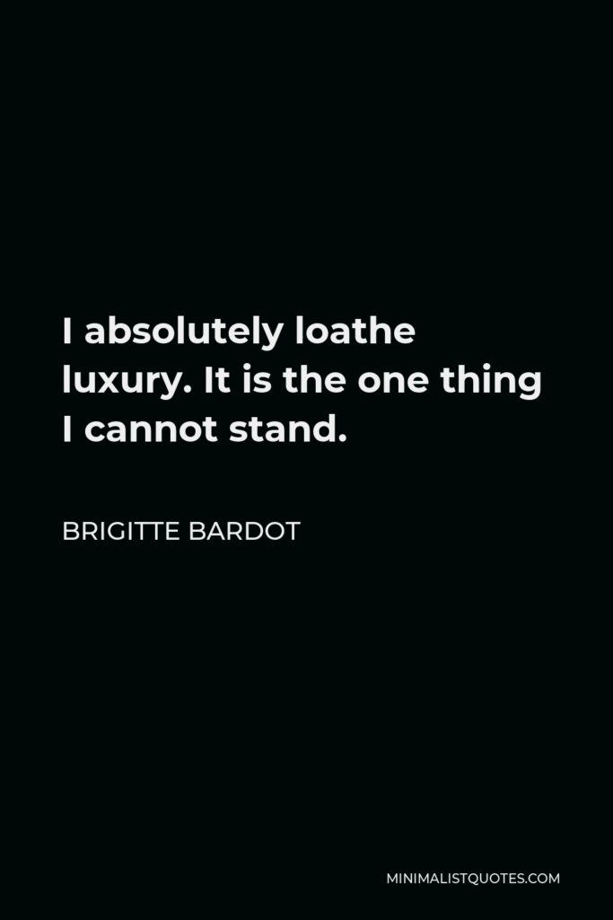 Brigitte Bardot Quote - I absolutely loathe luxury. It is the one thing I cannot stand.