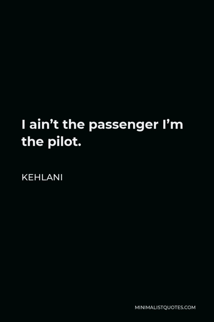 Kehlani Quote - I ain’t the passenger I’m the pilot.