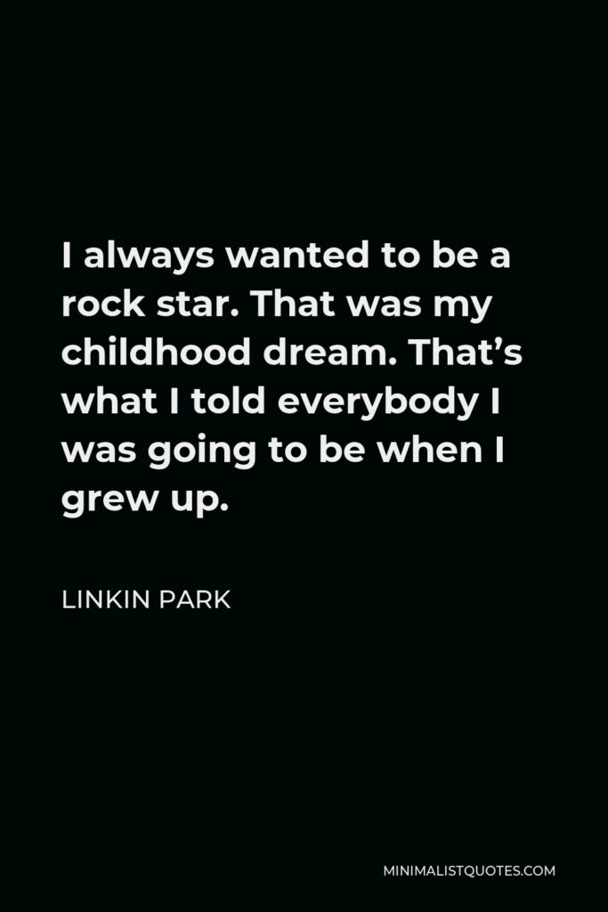Linkin Park Quote - I always wanted to be a rock star. That was my childhood dream. That’s what I told everybody I was going to be when I grew up.