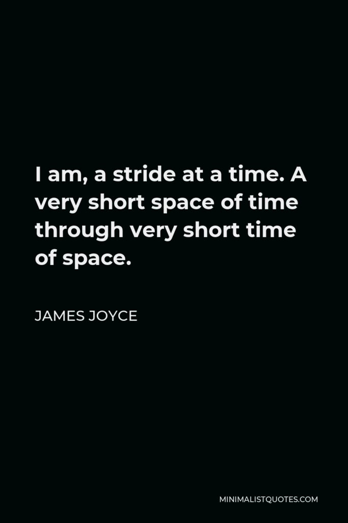 James Joyce Quote - I am, a stride at a time. A very short space of time through very short time of space.