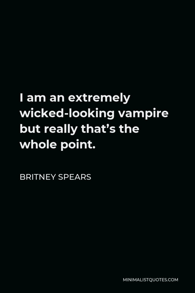 Britney Spears Quote - I am an extremely wicked-looking vampire but really that’s the whole point.