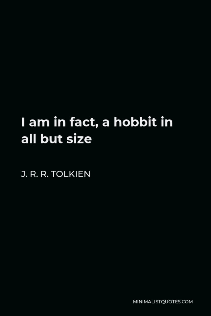 J. R. R. Tolkien Quote - I am in fact, a hobbit in all but size