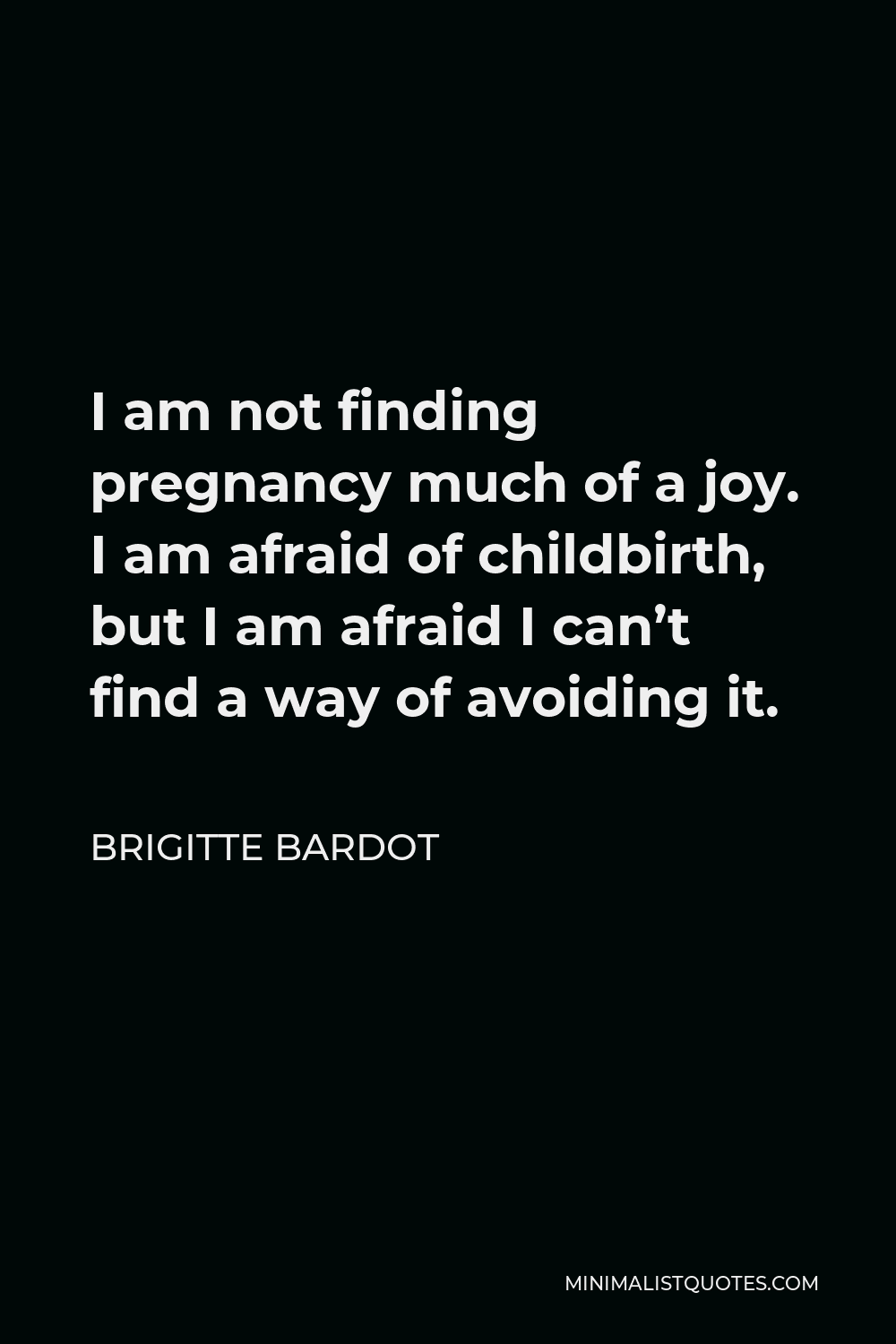 Brigitte Bardot Quote - I am not finding pregnancy much of a joy. I am afraid of childbirth, but I am afraid I can’t find a way of avoiding it.