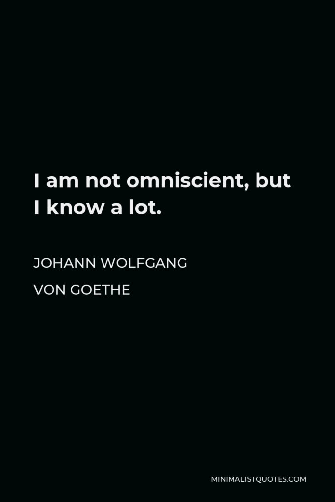 Johann Wolfgang von Goethe Quote - I am not omniscient, but I know a lot.