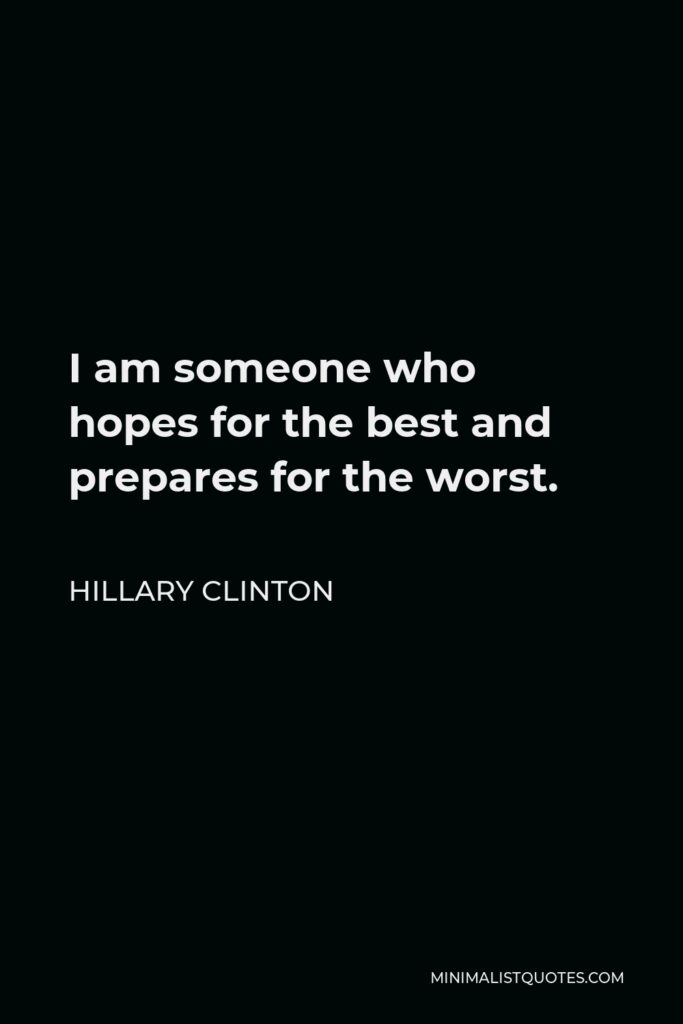 Hillary Clinton Quote - I am someone who hopes for the best and prepares for the worst.
