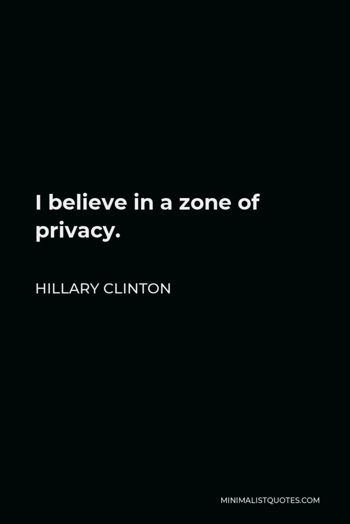 Hillary Clinton Quote - I believe in a zone of privacy.